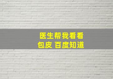 医生帮我看看包皮 百度知道